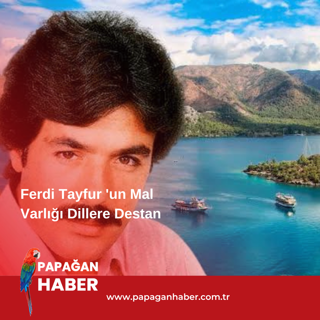 Ferdi Tayfur ‘un Mal Varlığı Dillere Destan