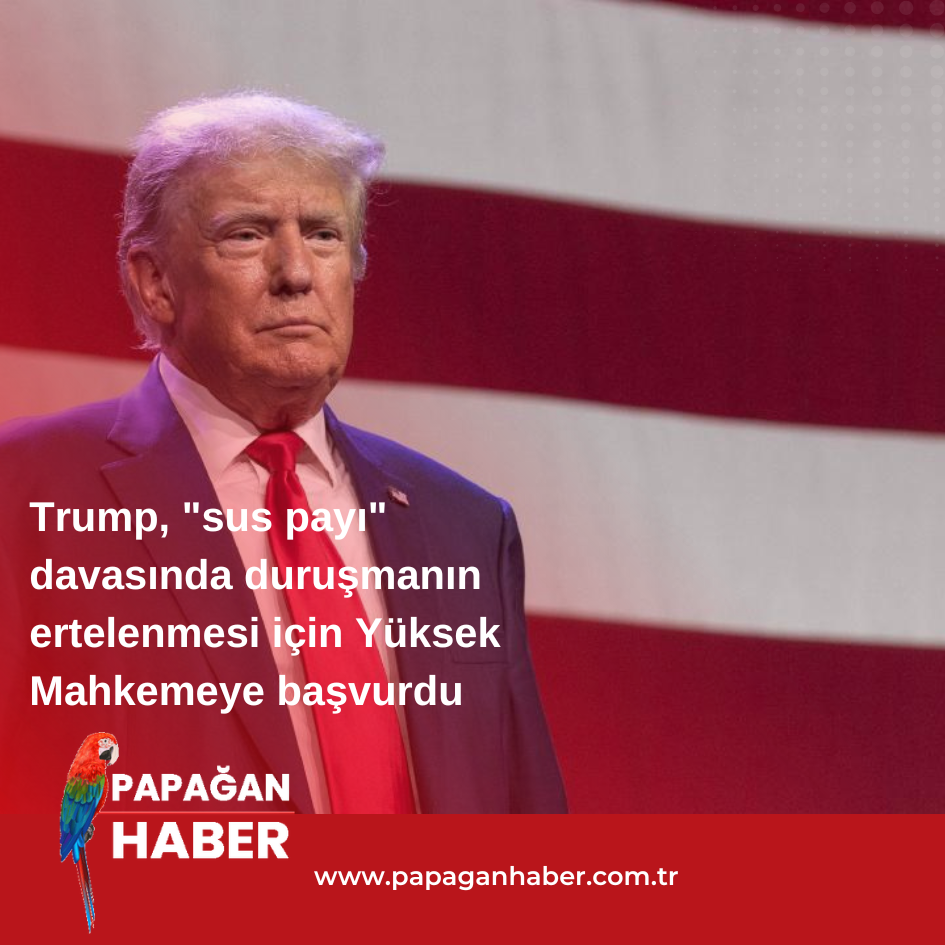 Trump, “sus payı” davasında duruşmanın ertelenmesi için Yüksek Mahkemeye başvurdu